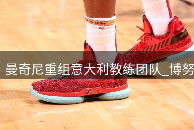 曼奇尼重组意大利教练团队 博努奇佐拉加盟剑指2030世界杯